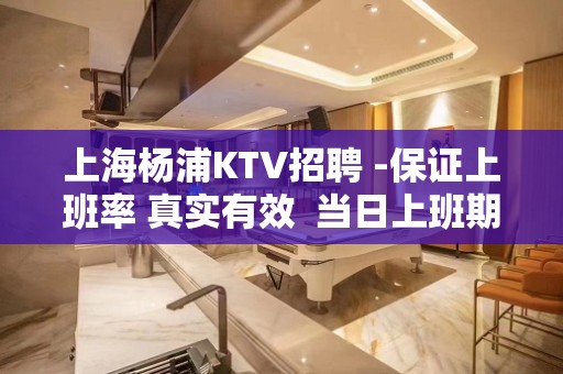 上海杨浦KTV招聘 -保证上班率 真实有效  当日上班期待你的加入