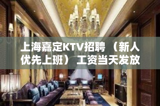 上海嘉定KTV招聘 （新人优先上班） 工资当天发放  拓展锦绣前程