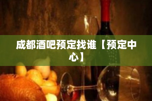 成都酒吧预定找谁【预定中心】