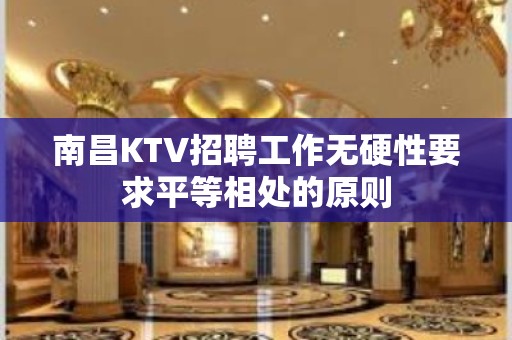 南昌KTV招聘工作无硬性要求平等相处的原则