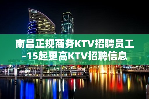 南昌正规商务KTV招聘员工-15起更高KTV招聘信息