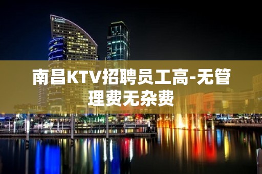 南昌KTV招聘员工高-无管理费无杂费