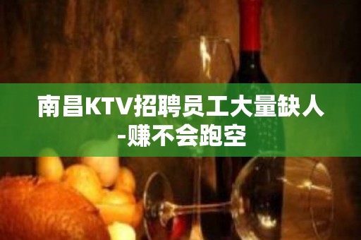 南昌KTV招聘员工大量缺人-赚不会跑空