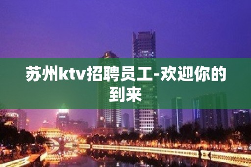 苏州ktv招聘员工-欢迎你的到来