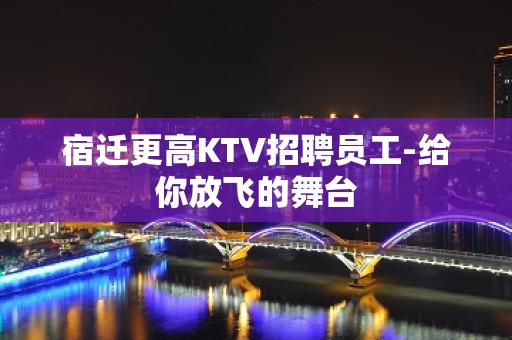 宿迁更高KTV招聘员工-给你放飞的舞台