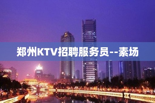 郑州KTV招聘服务员--素场