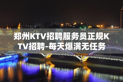 郑州KTV招聘服务员正规KTV招聘-每天爆满无任务