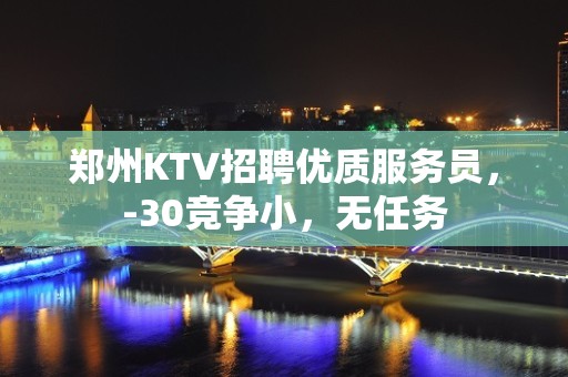 郑州KTV招聘优质服务员，-30竞争小，无任务