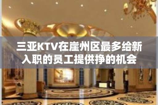 三亚KTV在崖州区最多给新入职的员工提供挣的机会