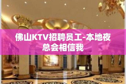 佛山KTV招聘员工-本地夜总会相信我