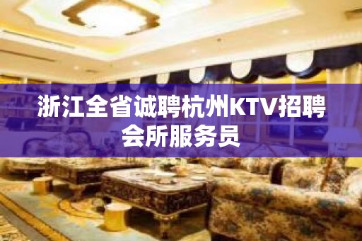 浙江全省诚聘杭州KTV招聘会所服务员