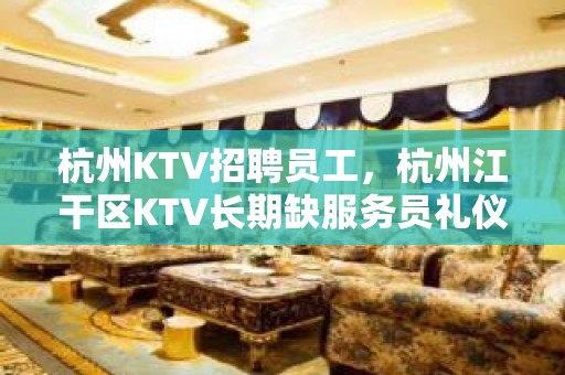 杭州KTV招聘员工，杭州江干区KTV长期缺服务员礼仪