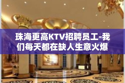 珠海更高KTV招聘员工-我们每天都在缺人生意火爆