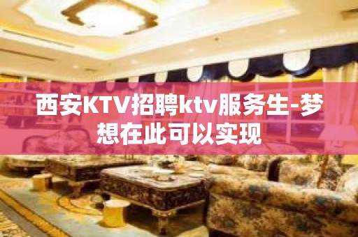 西安KTV招聘ktv服务生-梦想在此可以实现