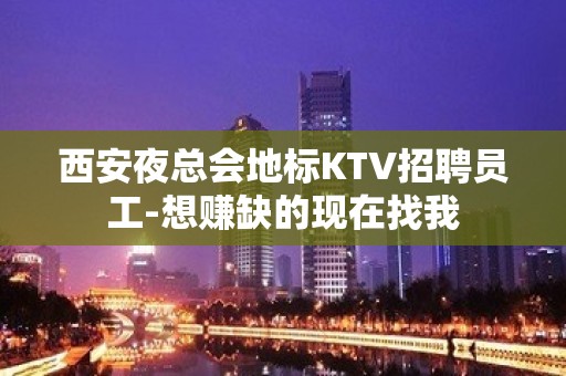 西安夜总会地标KTV招聘员工-想赚缺的现在找我