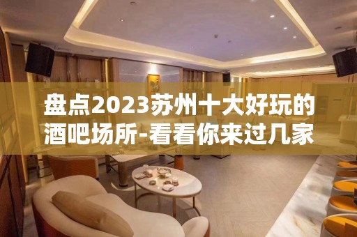 盘点2023苏州十大好玩的酒吧场所-看看你来过几家