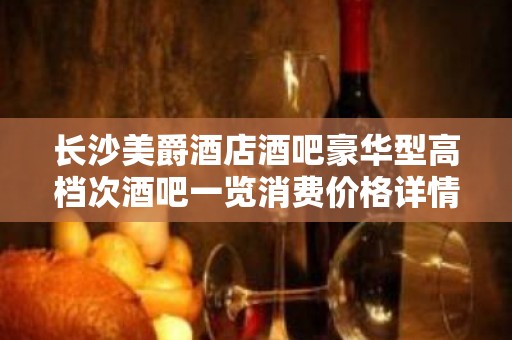 长沙美爵酒店酒吧豪华型高档次酒吧一览消费价格详情