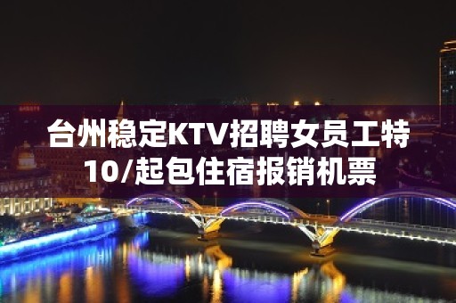 台州稳定KTV招聘女员工特10/起包住宿报销机票