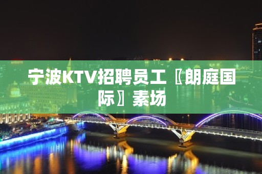 宁波KTV招聘员工〖朗庭国际〗素场