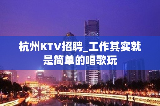 杭州KTV招聘_工作其实就是简单的唱歌玩