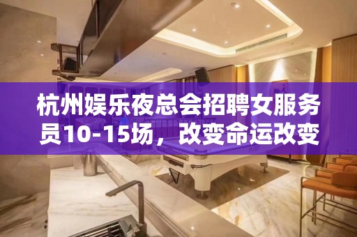 杭州娱乐夜总会招聘女服务员10-15场，改变命运改变自己