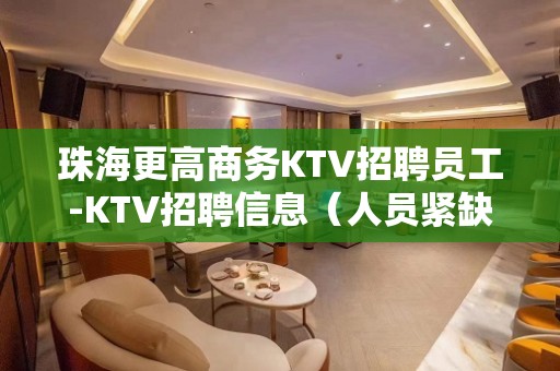 珠海更高商务KTV招聘员工-KTV招聘信息（人员紧缺）