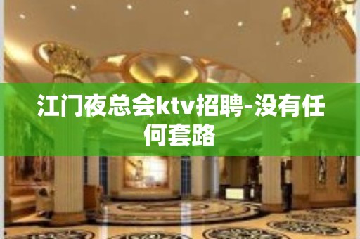 江门夜总会ktv招聘-没有任何套路