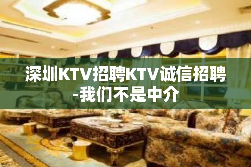 深圳KTV招聘KTV诚信招聘-我们不是中介