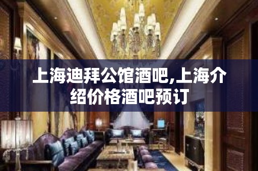 上海迪拜公馆酒吧,上海介绍价格酒吧预订