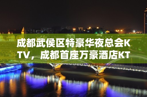 成都武侯区特豪华夜总会KTV，成都首座万豪酒店KTV订房