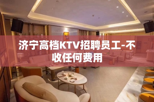 济宁高档KTV招聘员工-不收任何费用