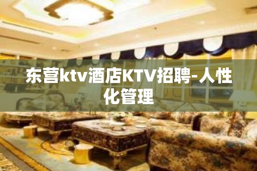 东营ktv酒店KTV招聘-人性化管理