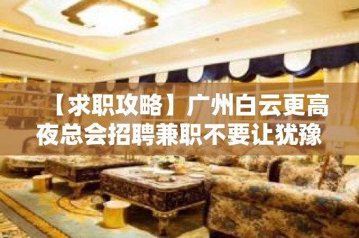 【求职攻略】广州白云更高夜总会招聘兼职不要让犹豫阻碍你赚 物我两忘