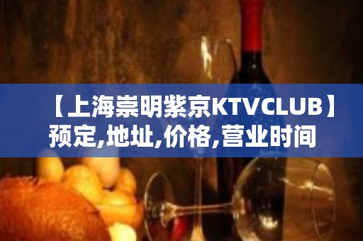 【上海崇明紫京KTVCLUB】预定,地址,价格,营业时间