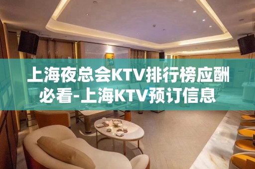 上海夜总会KTV排行榜应酬必看-上海KTV预订信息