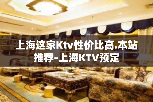 上海这家Ktv性价比高.本站推荐-上海KTV预定