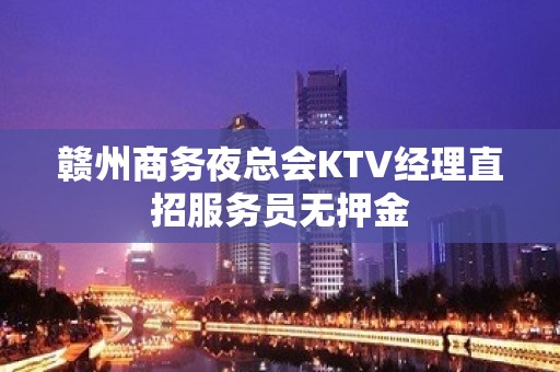 赣州商务夜总会KTV经理直招服务员无押金