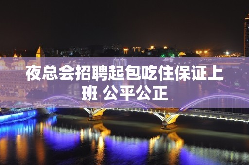 夜总会招聘起包吃住保证上班 公平公正