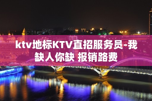 ktv地标KTV直招服务员-我缺人你缺 报销路费