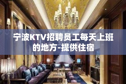 宁波KTV招聘员工每天上班的地方-提供住宿