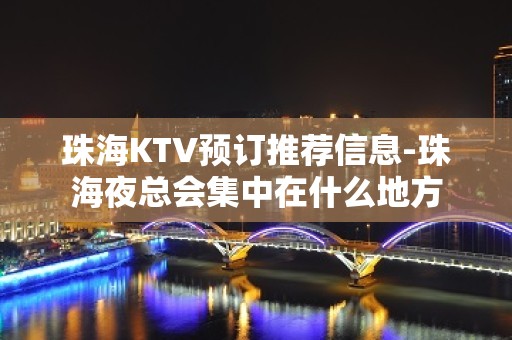 珠海KTV预订推荐信息-珠海夜总会集中在什么地方