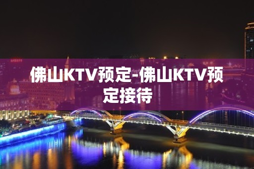 佛山KTV预定-佛山KTV预定接待