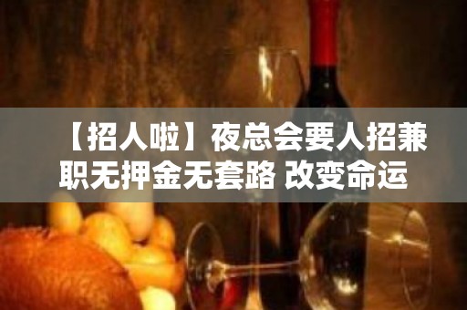 【招人啦】夜总会要人招兼职无押金无套路 改变命运只有坚持奋斗