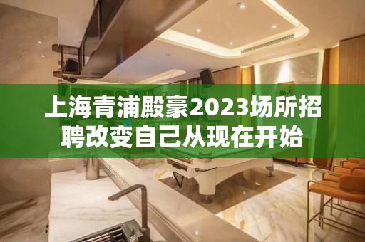 上海青浦殿豪2023场所招聘改变自己从现在开始