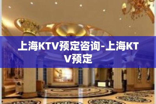 上海KTV预定咨询-上海KTV预定