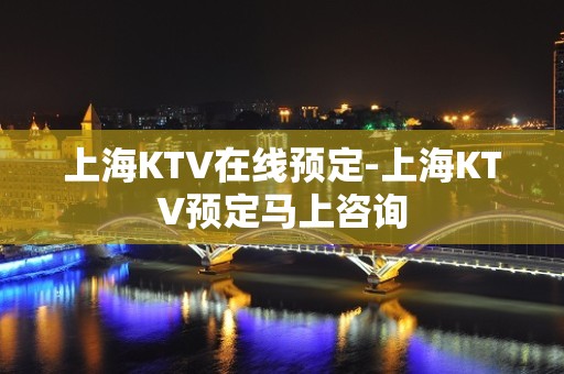 上海KTV在线预定-上海KTV预定马上咨询