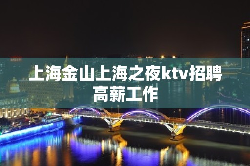 上海金山上海之夜ktv招聘高薪工作