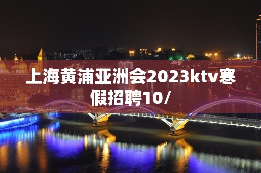 上海黄浦亚洲会2023ktv寒假招聘10/