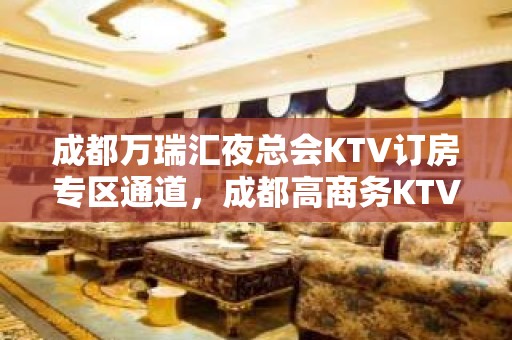 成都万瑞汇夜总会KTV订房专区通道，成都高商务KTV