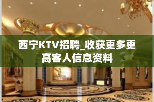 西宁KTV招聘_收获更多更高客人信息资料